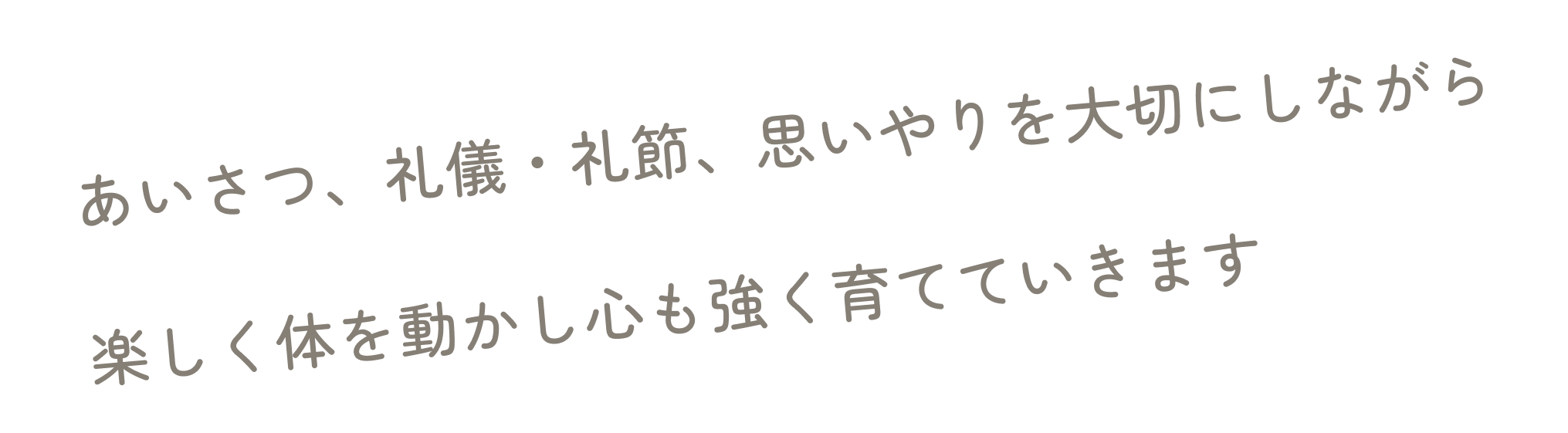 あいさつ、礼儀・礼節、思いやりを大切にしながら楽しく体を動かし心も強く育てていきます